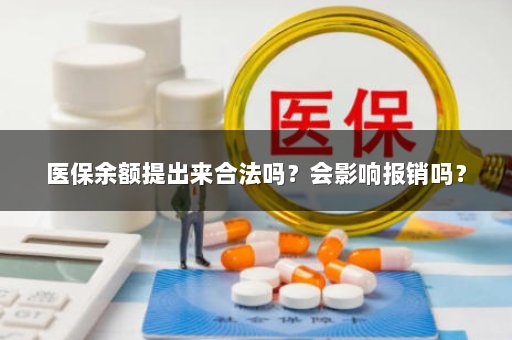 医保余额提出来合法吗？会影响报销吗？